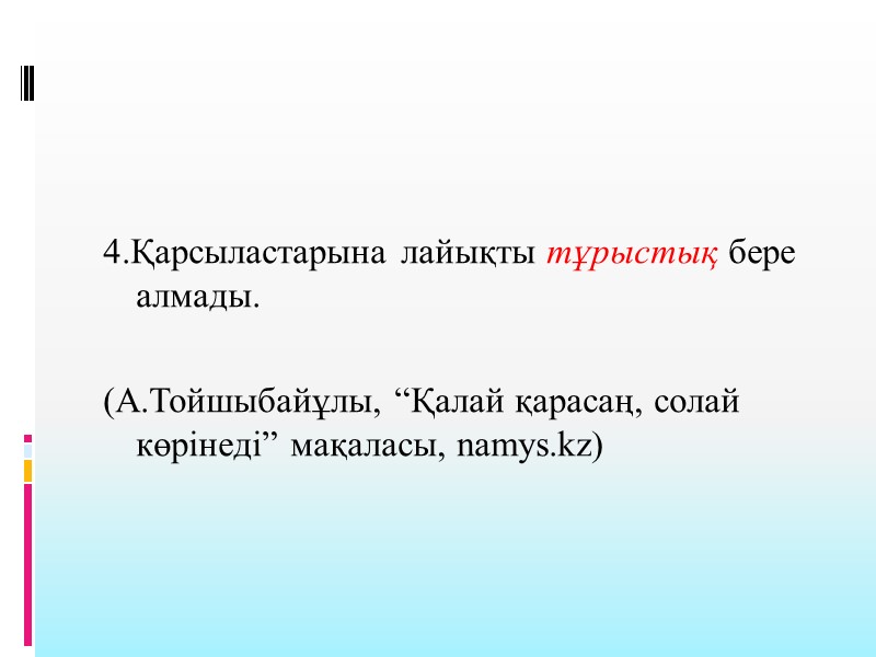 4.Қарсыластарына лайықты тұрыстық бере алмады.   (А.Тойшыбайұлы, “Қалай қарасаң, солай көрінеді” мақаласы, namys.kz)